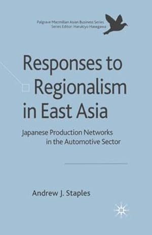 Seller image for Responses to Regionalism in East Asia: Japanese Production Networks in the Automotive Sector (Palgrave Macmillan Asian Business Series) by Staples, Andrew [Paperback ] for sale by booksXpress