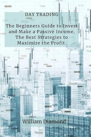 Immagine del venditore per DAY TRADING : The Beginners Guide to Invest and Make a Passive Income. The Best Strategies to Maximize the Profit. venduto da AHA-BUCH GmbH