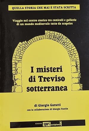 I MISTERI DI TREVISO SOTTERANEA. VIAGGIO NEL CENTRO STORICO TRA CUNICOLI E GALLERIE DI UN MONDO M...