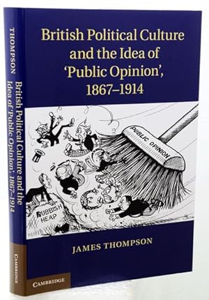 BRITISH POLITICAL CULTURE AND THE IDEA OF PUBLIC OPINION, 1867-1914.