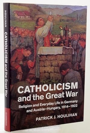 CATHOLICISM AND THE GREAT WAR. Religion and Everyday Life in Germany and Austria-Hungary, 1914-1922.