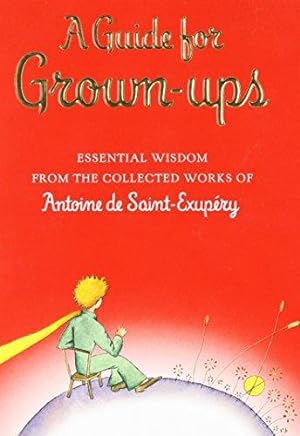Seller image for A Guide for Grown-Ups: Essential Wisdom from the Collected Works of Antoine de Saint-Exupery for sale by WeBuyBooks