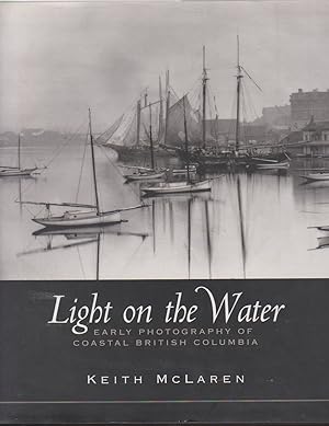 Bild des Verkufers fr LIGHT ON THE WATER: EARLY PHOTOGRAPHY OF COASTAL BRITISH COLUMBIA zum Verkauf von Easton's Books, Inc.