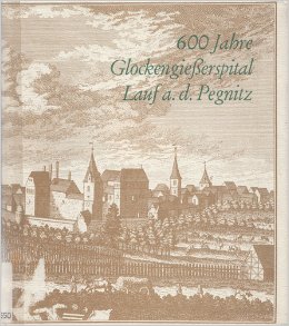 600 Jahre Glockengießerspital Lauf a. d. Pegnitz. Aus der Schriftenreihe der Altnürnberger Landsc...