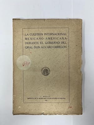 Seller image for La Cuestion internacional mexicano-americana durante il governo del g[ene]ral Don Alvaro Obregon. for sale by Antiquariat REDIVIVUS