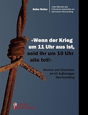 Bild des Verkufers fr Wenn der Krieg um 11 Uhr aus ist, seid ihr um 10 Uhr alle tot!" - Sterben und berleben im KZ-Auenlager Obertraubling. Unter Mitarb. des P-Seminars Geschichte am Gymnasium Neutraubling zum Verkauf von Antiquariat REDIVIVUS