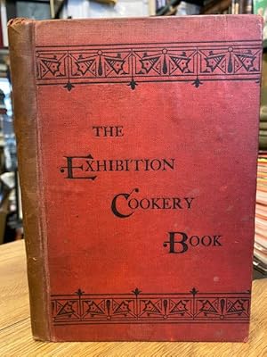 The Exhibition Cookery Book; Containing Practical Recipes for Plain and Superior Household Cookery