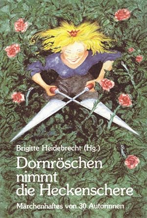 Dornröschen nimmt die Heckenschere: Märchenhaftes von 30 Autorinnen