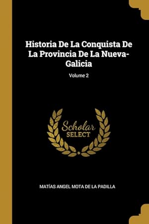 Imagen del vendedor de Historia De La Conquista De La Provincia De La Nueva-Galicia; Volume 2 a la venta por Podibooks