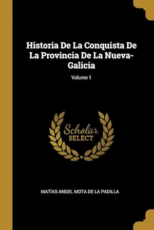 Imagen del vendedor de Historia De La Conquista De La Provincia De La Nueva-Galicia; Volume 1 a la venta por Podibooks