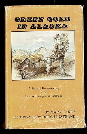 Green Gold In Alaska: A Story Of Homesteading In The Land Of Change And Challenge