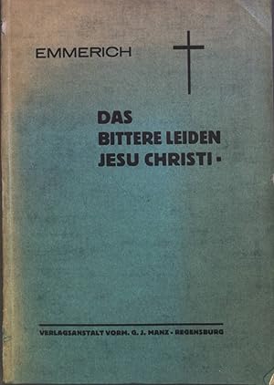 Imagen del vendedor de Das bittere Leiden unseres Herrn Jesu Christi : Nach d. Betrachtgn d. gottsel. Anna Katharina Emmerich; Nebst d. Lebensumriss dieser Begnadigten. a la venta por books4less (Versandantiquariat Petra Gros GmbH & Co. KG)