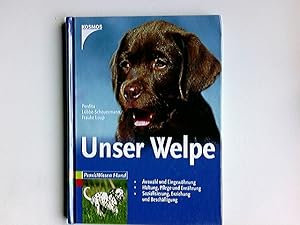 Unser Welpe : [Auswahl und Eingewöhnung, Haltung, Pflege und Ernährung, Sozialisierung, Erziehung...