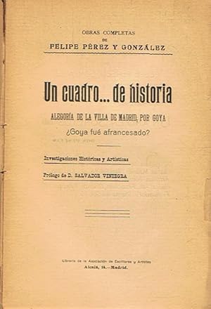 Imagen del vendedor de Obras Completas. UN CUADRO DE HISTORIA. Alegora de la Villa de Madrid, por Goya Goya fue afrancesado? Investigaciones Histticas y Artsticas. a la venta por Librera Torren de Rueda