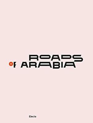 Roads of Arabia : tesori archeologici dell'Arabia Saudita