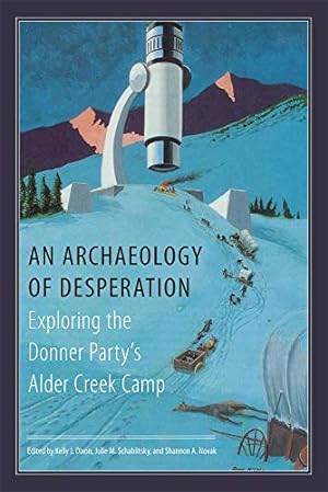 Seller image for An Archaeology of Desperation: Exploring the Donner Party?s Alder Creek Camp for sale by Brockett Designs