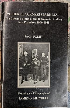 Seller image for O Her Blackness Sparkles!" The Life and Times of the Batman Art Gallery, San Francisco 1960-1965, featuring the photographs of James O. Mitchell for sale by Moe's Books