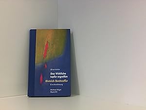 Das Wirkliche tapfer ergreifen. Dietrich Bonhoeffer - Eine Annäherung