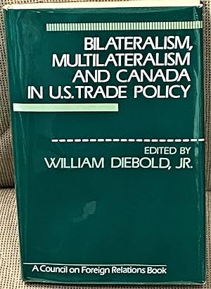 Bilateralism, Multilateralism and Canada in U.S. Trade Policy