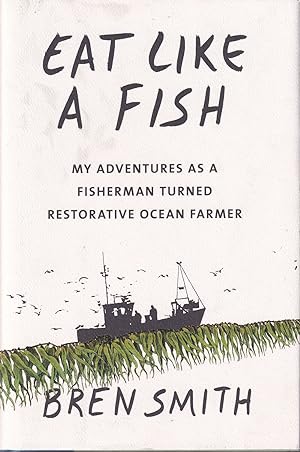 Seller image for EAT LIKE A FISH: MY ADVENTURES AS A FISHERMAN TURNED RESTORATIVE OCEAN FARMER. By Bren Smith. for sale by Coch-y-Bonddu Books Ltd