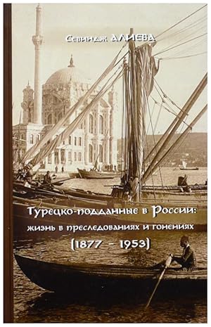 Turetsko-poddannye v Rossii: zhizn v presledovanijakh i gonenijakh (1877-1953)