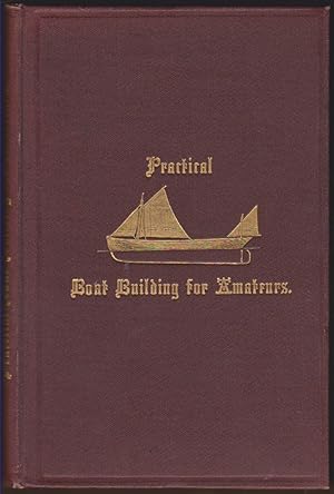 Seller image for PRACTICAL BOAT BUILDING FOR AMATEURS Containing Full Instructions for Designing and Building Punts, Skiffs, Canoes, Sailing Boats, Etc. for sale by Easton's Books, Inc.