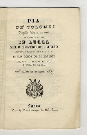 Bild des Verkufers fr Pia de' Tolomei. Tragedia lirica in tre parti da rapresentarsi in Lucca nel R. Teatro del Giglio sotto la protezione di S. A. R. Carlo Lodovico di Borbone, Infante di Spagna ec. ec. e Duca di Lucca, nell'estate in autunno 1837.(Poesia del sig. Salvatore Cammarano. Musica del sig. Cav. Gaetano Donizzetti). zum Verkauf von Libreria Oreste Gozzini snc