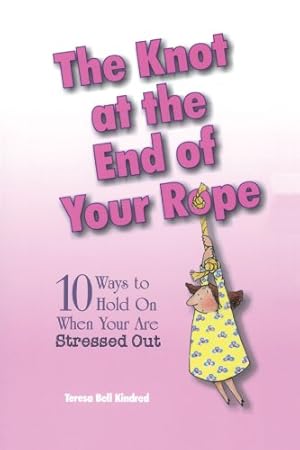 Seller image for The Knot at the End of Your Rope: 10 Ways to Hold on When You Are Stressed Out by Kindred, Teresa Bell [Paperback ] for sale by booksXpress