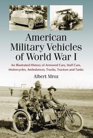 Seller image for American Military Vehicles of World War I: An Illustrated History of Armored Cars, Staff Cars, Motorcycles, Ambulances, Trucks, Tractors and Tanks by Albert Mroz [Paperback ] for sale by booksXpress