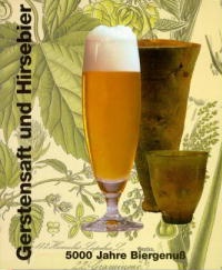 Gerstensaft und Hirsebier : 5000 Jahre Biergenuß Sonderausstellungen ; Staatliches Museum für Nat...