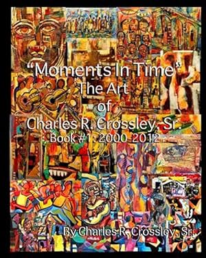 Image du vendeur pour Moments in Time : The Art of Charles R. Crossley, Sr., Book 1: 2000-2012 mis en vente par GreatBookPrices