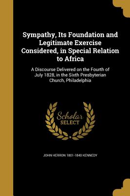 Bild des Verkufers fr Sympathy, Its Foundation and Legitimate Exercise Considered, in Special Relation to Africa: A Discourse Delivered on the Fourth of July 1828, in the S (Paperback or Softback) zum Verkauf von BargainBookStores