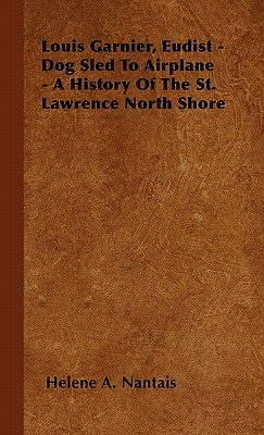 Seller image for Louis Garnier, Eudist - Dog Sled To Airplane - A History Of The St. Lawrence North Shore (Paperback or Softback) for sale by BargainBookStores