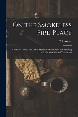Seller image for On the Smokeless Fire-place: Chimney-valves, and Other Means, Old and New, of Obtaining Healthful Warmth and Ventilation (Paperback or Softback) for sale by BargainBookStores