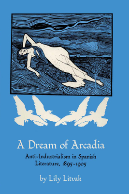 Bild des Verkufers fr A Dream of Arcadia: Anti-Industrialism in Spanish LIterature, 1895-1905 (Paperback or Softback) zum Verkauf von BargainBookStores