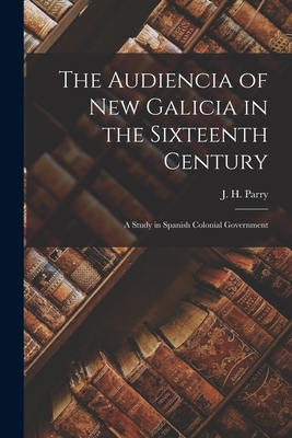 Imagen del vendedor de The Audiencia of New Galicia in the Sixteenth Century: a Study in Spanish Colonial Government (Paperback or Softback) a la venta por BargainBookStores