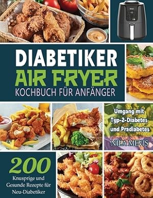 Seller image for Diabetiker Air Fryer Kochbuch F�r Anf�nger: 200 Knusprige und Gesunde Rezepte f�r Neu-Diabetiker Umgang mit Typ-2-Diabetes und Pr�diabetes (Paperback or Softback) for sale by BargainBookStores