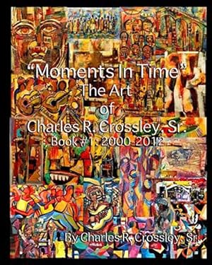 Image du vendeur pour Moments in Time : The Art of Charles R. Crossley, Sr., Book 1: 2000-2012 mis en vente par GreatBookPrices