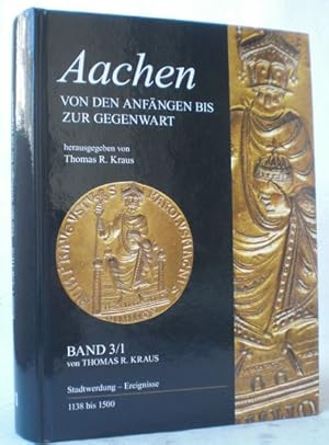 Aachen - Von den Anfängen bis zur Gegenwart. Band 3: Band 3/I: Stadtwerdung - Ereignisse 1138-150...