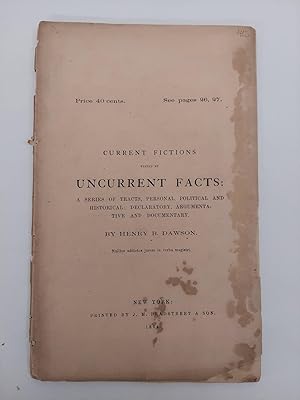 CURRENT FICTIONS TESTED BY UNCURRENT FACTS: A SERIES OF TRACTS, PERSONAL, POLITICAL AND HISTORICA...