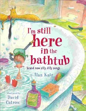 Seller image for I'm Still Here in the Bathtub: Brand New Silly Dilly Songs for sale by Reliant Bookstore