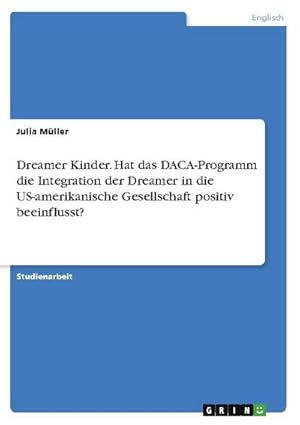 Bild des Verkufers fr Dreamer Kinder. Hat das DACA-Programm die Integration der Dreamer in die US-amerikanische Gesellschaft positiv beeinflusst? zum Verkauf von AHA-BUCH GmbH