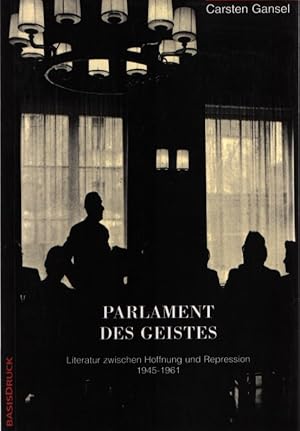 Parlament des Geistes: Literatur zwischen Hoffnung und Repression 1945 - 1961. Carsten Gansel