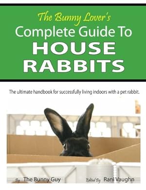 Bild des Verkufers fr The Bunny Lover's Complete Guide To House Rabbits: The Ultimate Handbook for Successfully Living Indoors with a Pet Rabbit zum Verkauf von Pieuler Store