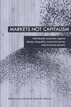 Seller image for Markets Not Capitalism: Individualist Anarchism Against Bosses, Inequality, Corporate Power, and Structural Poverty for sale by Pieuler Store