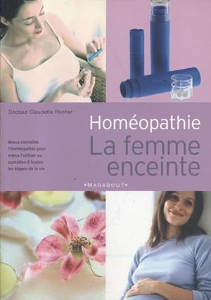 Homéopathie, la femme enceinte. Mieux connaître l'homéopathie pour mieux l'utiliser au quotidien ...