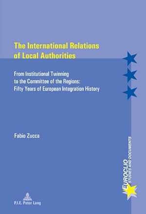 Seller image for The International Relations of Local Authorities : From Institutional Twinning to the Committee of the Regions: Fifty Years of European Integration History for sale by AHA-BUCH GmbH