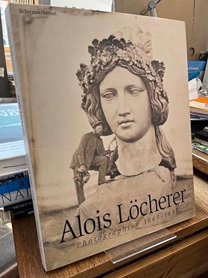 Alois Löcherer. Photographien 1845 - 1855. [Publikation anläßlich der Ausstellung Alois Löcherer,...
