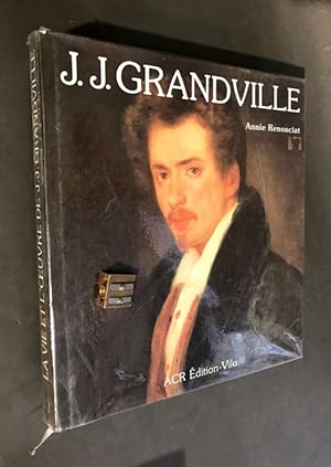 La vie et l' uvre de J.J. Grandville. Catalogue de l' uvre par Claude Rebeyrat.