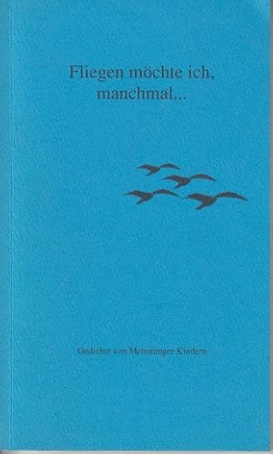 Fliegen möchte ich, manchmal . - Gedichte von Memminger Kindern -